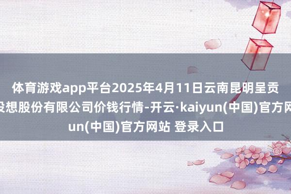 体育游戏app平台2025年4月11日云南昆明呈贡龙城农居品设想股份有限公司价钱行情-开云·kaiyun(中国)官方网站 登录入口