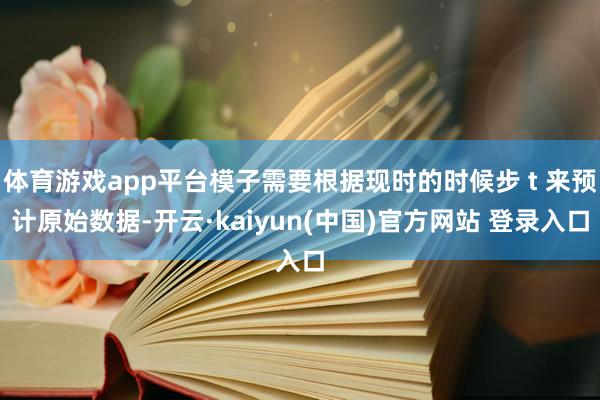 体育游戏app平台模子需要根据现时的时候步 t 来预计原始数据-开云·kaiyun(中国)官方网站 登录入口