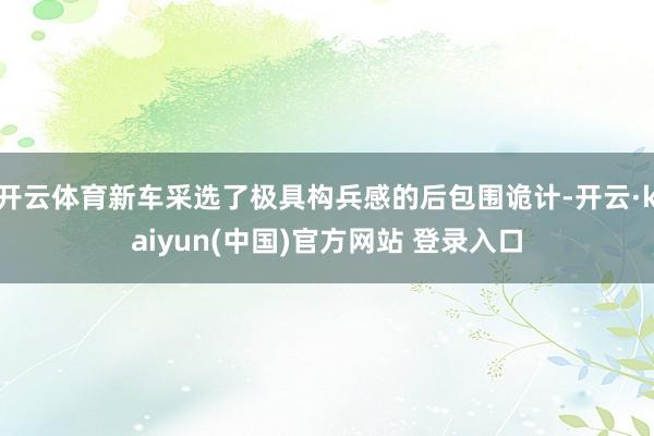 开云体育新车采选了极具构兵感的后包围诡计-开云·kaiyun(中国)官方网站 登录入口