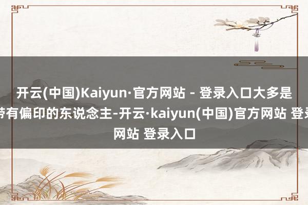 开云(中国)Kaiyun·官方网站 - 登录入口大多是四柱带有偏印的东说念主-开云·kaiyun(中国)官方网站 登录入口