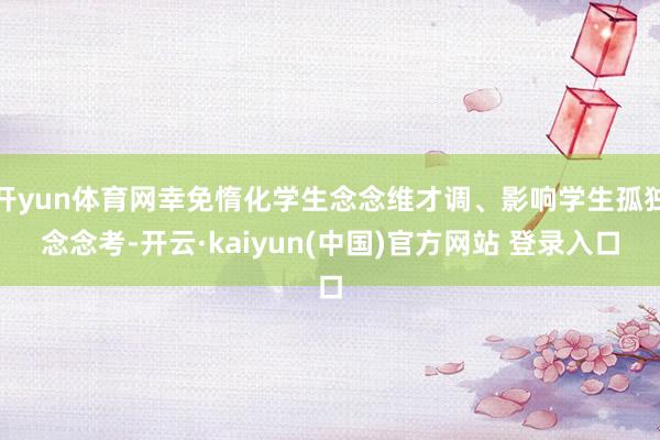 开yun体育网幸免惰化学生念念维才调、影响学生孤独念念考-开云·kaiyun(中国)官方网站 登录入口