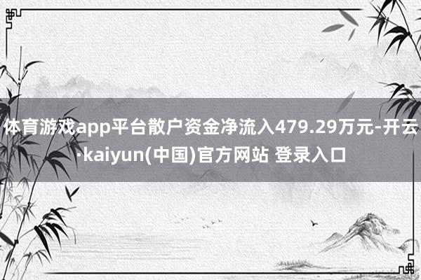 体育游戏app平台散户资金净流入479.29万元-开云·kaiyun(中国)官方网站 登录入口