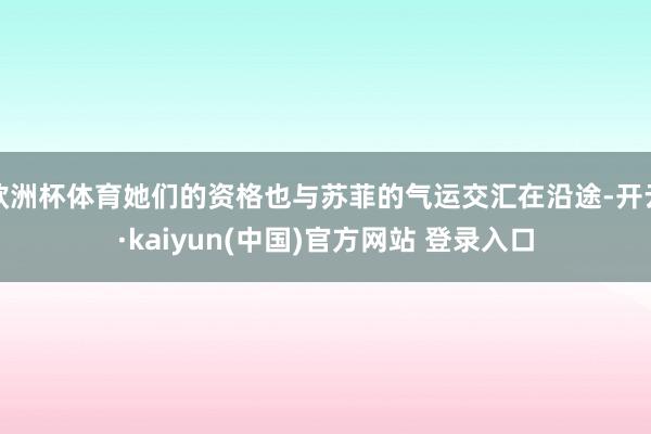 欧洲杯体育她们的资格也与苏菲的气运交汇在沿途-开云·kaiyun(中国)官方网站 登录入口