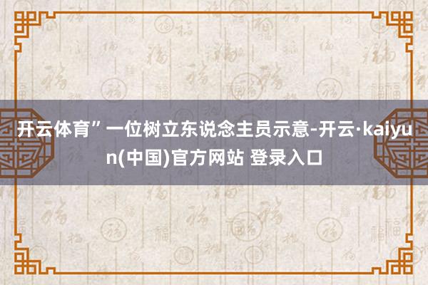 开云体育”一位树立东说念主员示意-开云·kaiyun(中国)官方网站 登录入口