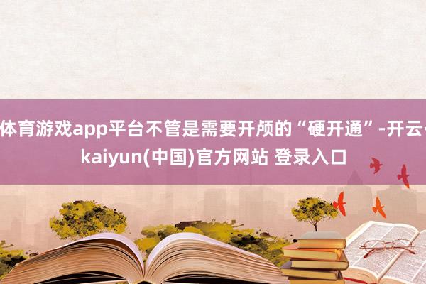 体育游戏app平台不管是需要开颅的“硬开通”-开云·kaiyun(中国)官方网站 登录入口