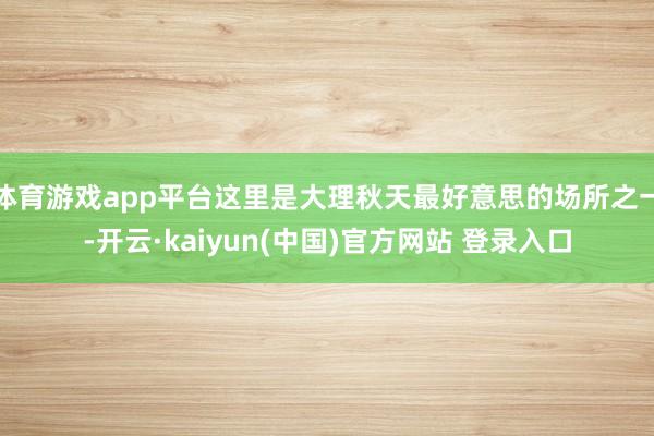 体育游戏app平台这里是大理秋天最好意思的场所之一-开云·kaiyun(中国)官方网站 登录入口