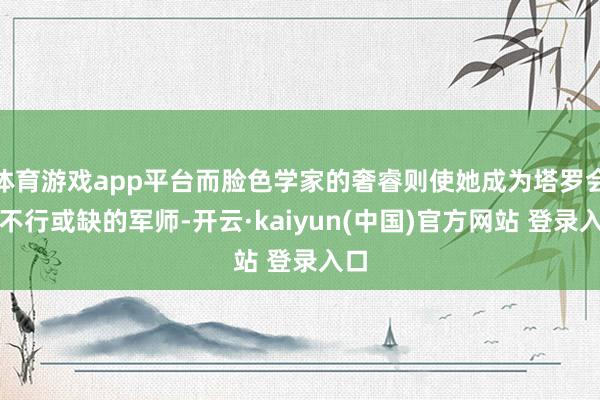 体育游戏app平台而脸色学家的奢睿则使她成为塔罗会中不行或缺的军师-开云·kaiyun(中国)官方网站 登录入口