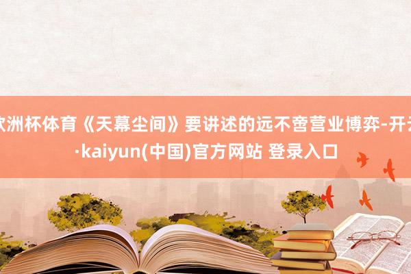 欧洲杯体育《天幕尘间》要讲述的远不啻营业博弈-开云·kaiyun(中国)官方网站 登录入口