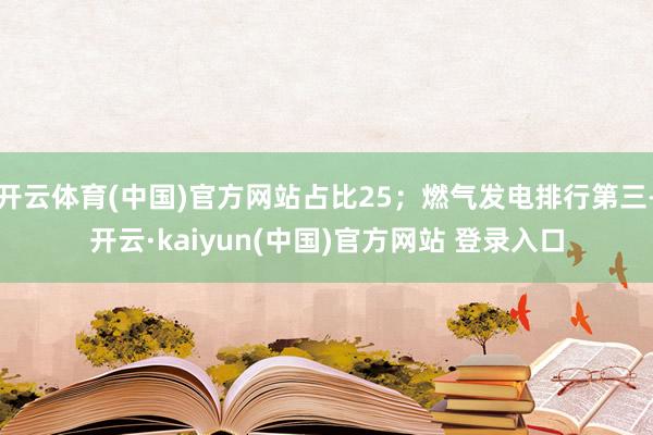 开云体育(中国)官方网站占比25；燃气发电排行第三-开云·kaiyun(中国)官方网站 登录入口