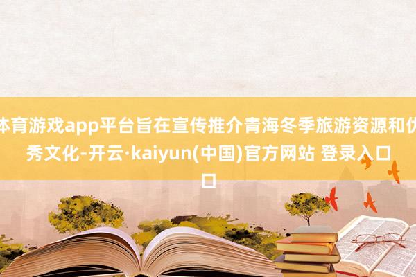 体育游戏app平台旨在宣传推介青海冬季旅游资源和优秀文化-开云·kaiyun(中国)官方网站 登录入口