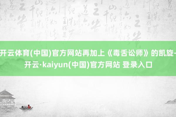 开云体育(中国)官方网站再加上《毒舌讼师》的凯旋-开云·kaiyun(中国)官方网站 登录入口