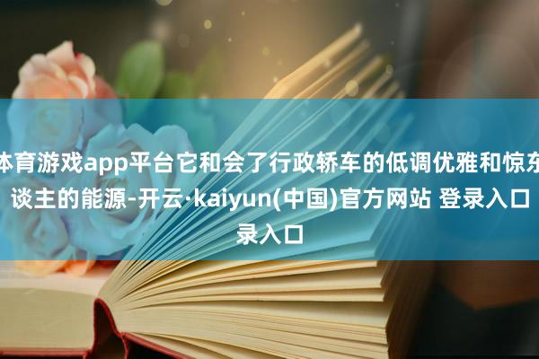 体育游戏app平台它和会了行政轿车的低调优雅和惊东谈主的能源-开云·kaiyun(中国)官方网站 登录入口
