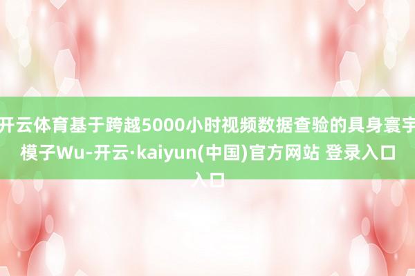 开云体育基于跨越5000小时视频数据查验的具身寰宇模子Wu-开云·kaiyun(中国)官方网站 登录入口
