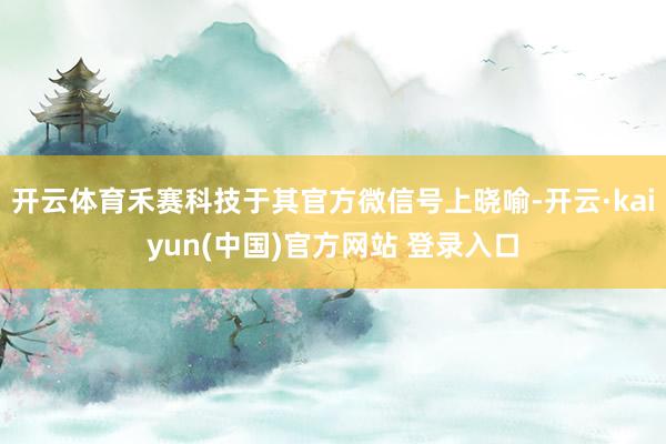 开云体育禾赛科技于其官方微信号上晓喻-开云·kaiyun(中国)官方网站 登录入口