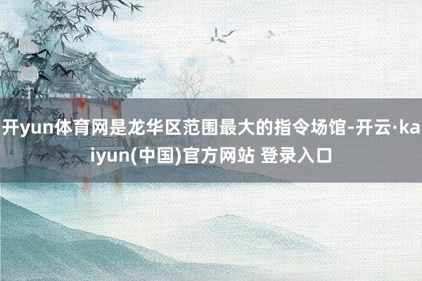 开yun体育网是龙华区范围最大的指令场馆-开云·kaiyun(中国)官方网站 登录入口