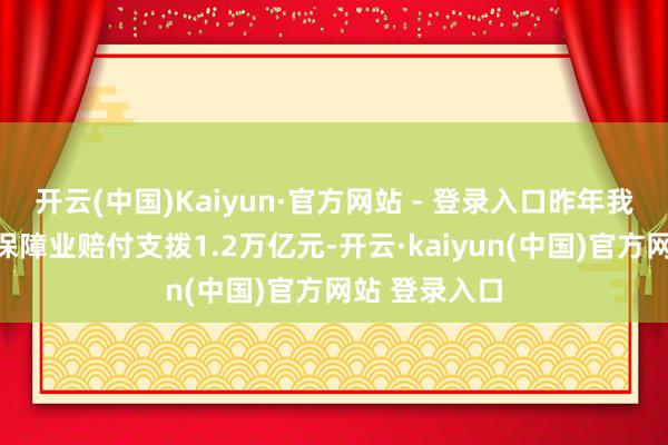 开云(中国)Kaiyun·官方网站 - 登录入口昨年我国东谈主身保障业赔付支拨1.2万亿元-开云·kaiyun(中国)官方网站 登录入口