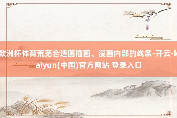 欧洲杯体育荒芜合适画插画、漫画内部的线条-开云·kaiyun(中国)官方网站 登录入口