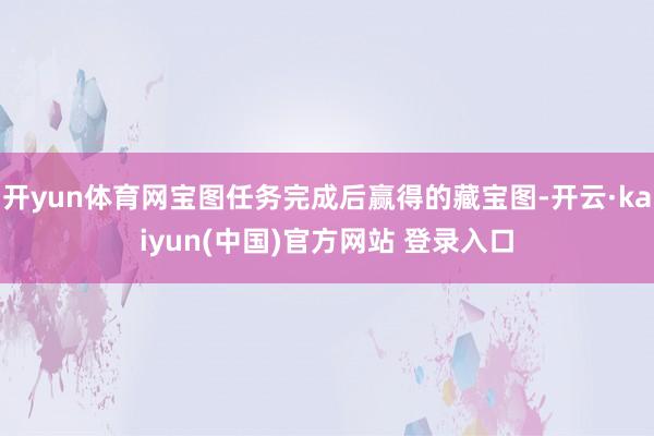 开yun体育网宝图任务完成后赢得的藏宝图-开云·kaiyun(中国)官方网站 登录入口