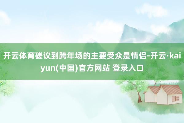 开云体育磋议到跨年场的主要受众是情侣-开云·kaiyun(中国)官方网站 登录入口