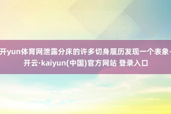 开yun体育网泄露分床的许多切身履历发现一个表象-开云·kaiyun(中国)官方网站 登录入口