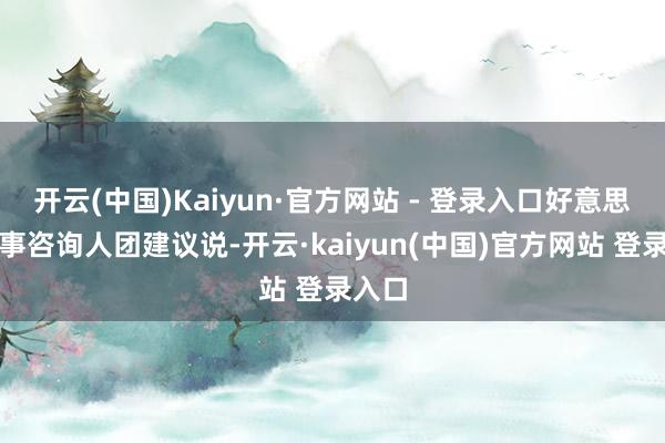 开云(中国)Kaiyun·官方网站 - 登录入口好意思国军事咨询人团建议说-开云·kaiyun(中国)官方网站 登录入口