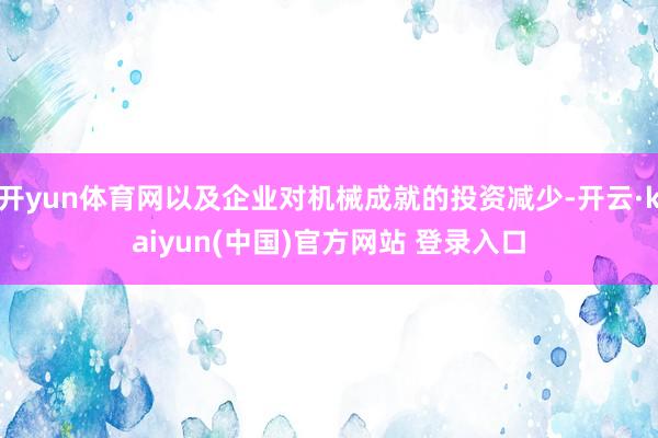 开yun体育网以及企业对机械成就的投资减少-开云·kaiyun(中国)官方网站 登录入口