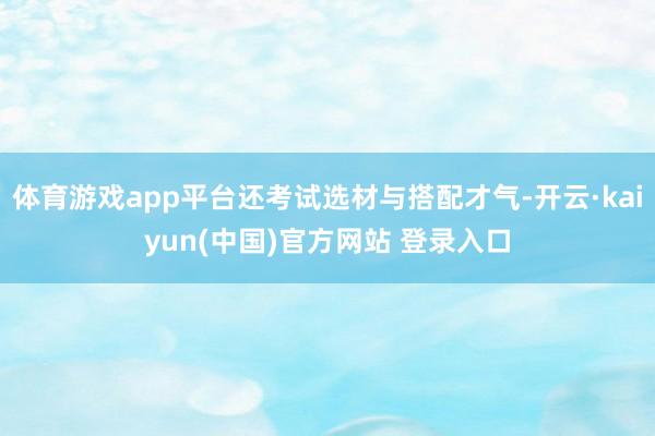 体育游戏app平台还考试选材与搭配才气-开云·kaiyun(中国)官方网站 登录入口