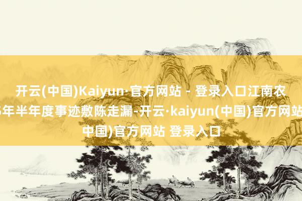 开云(中国)Kaiyun·官方网站 - 登录入口江南农商行2025年半年度事迹敷陈走漏-开云·kaiyun(中国)官方网站 登录入口