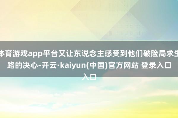 体育游戏app平台又让东说念主感受到他们破险局求生路的决心-开云·kaiyun(中国)官方网站 登录入口