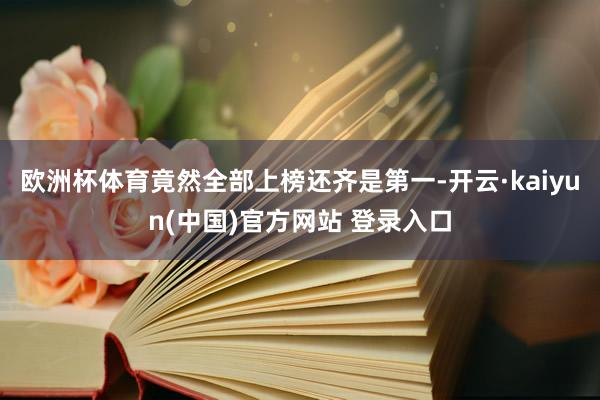 欧洲杯体育竟然全部上榜还齐是第一-开云·kaiyun(中国)官方网站 登录入口