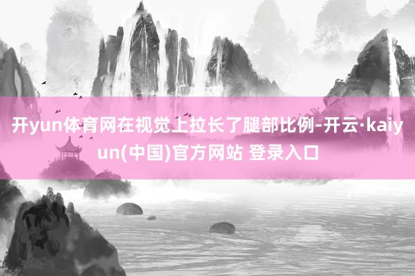 开yun体育网在视觉上拉长了腿部比例-开云·kaiyun(中国)官方网站 登录入口