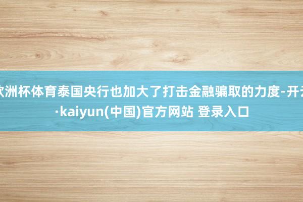 欧洲杯体育泰国央行也加大了打击金融骗取的力度-开云·kaiyun(中国)官方网站 登录入口