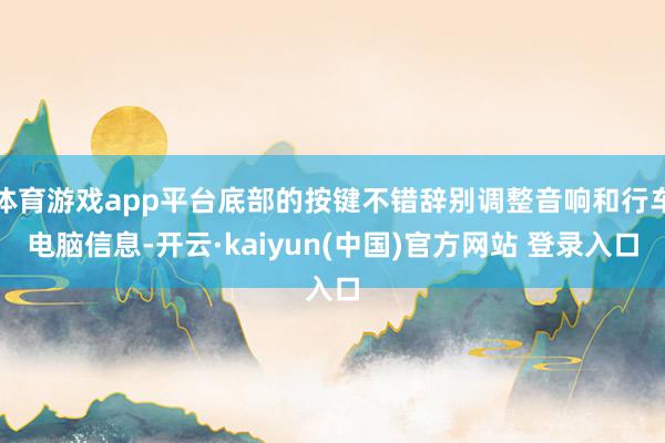体育游戏app平台底部的按键不错辞别调整音响和行车电脑信息-开云·kaiyun(中国)官方网站 登录入口