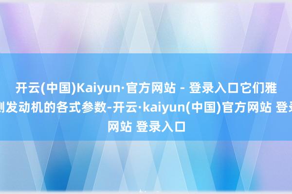 开云(中国)Kaiyun·官方网站 - 登录入口它们雅致监测发动机的各式参数-开云·kaiyun(中国)官方网站 登录入口