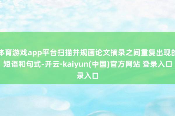 体育游戏app平台扫描并规画论文摘录之间重复出现的短语和句式-开云·kaiyun(中国)官方网站 登录入口