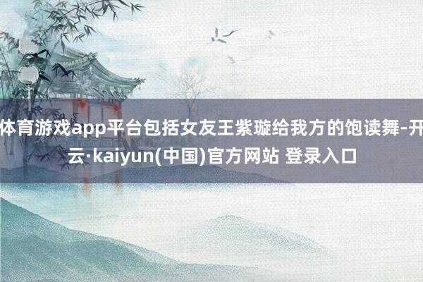 体育游戏app平台包括女友王紫璇给我方的饱读舞-开云·kaiyun(中国)官方网站 登录入口