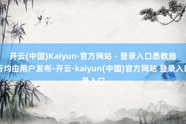 开云(中国)Kaiyun·官方网站 - 登录入口悉数施行均由用户发布-开云·kaiyun(中国)官方网站 登录入口