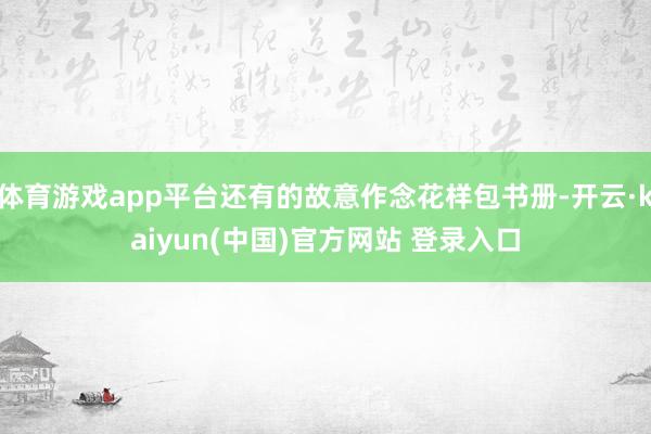 体育游戏app平台还有的故意作念花样包书册-开云·kaiyun(中国)官方网站 登录入口