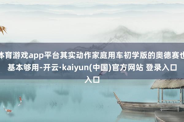 体育游戏app平台其实动作家庭用车初学版的奥德赛也基本够用-开云·kaiyun(中国)官方网站 登录入口