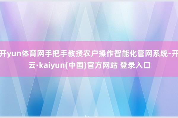 开yun体育网手把手教授农户操作智能化管网系统-开云·kaiyun(中国)官方网站 登录入口