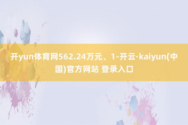 开yun体育网562.24万元、1-开云·kaiyun(中国)官方网站 登录入口
