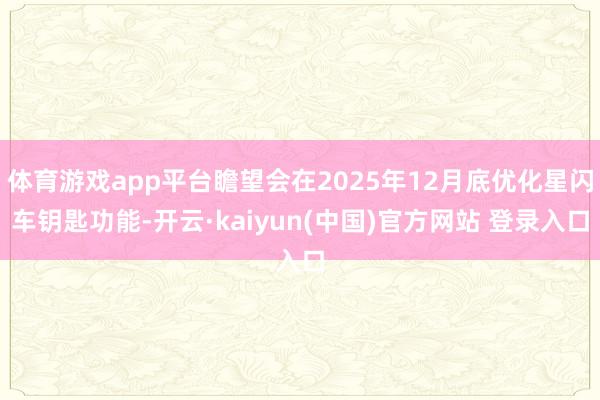 体育游戏app平台瞻望会在2025年12月底优化星闪车钥匙功能-开云·kaiyun(中国)官方网站 登录入口