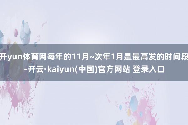 开yun体育网每年的11月~次年1月是最高发的时间段-开云·kaiyun(中国)官方网站 登录入口