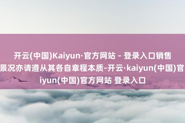 开云(中国)Kaiyun·官方网站 - 登录入口销售机构的业务办理景况亦请遵从其各自章程本质-开云·kaiyun(中国)官方网站 登录入口