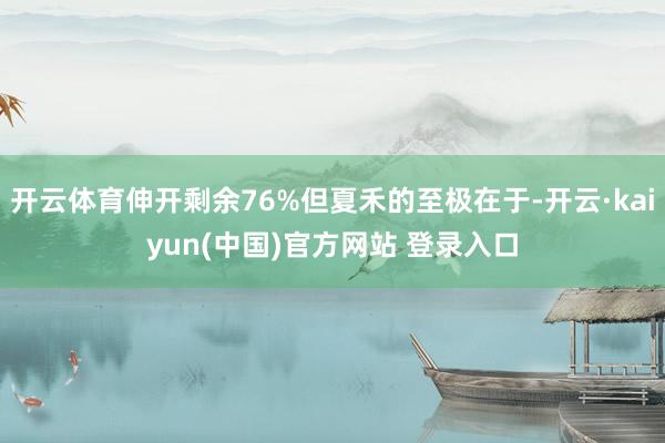 开云体育伸开剩余76%但夏禾的至极在于-开云·kaiyun(中国)官方网站 登录入口