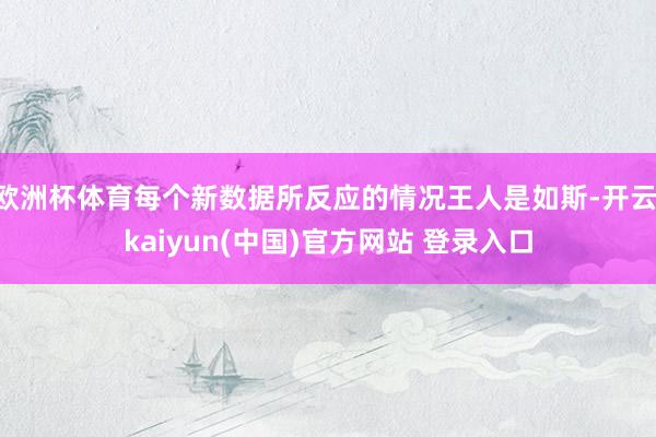 欧洲杯体育每个新数据所反应的情况王人是如斯-开云·kaiyun(中国)官方网站 登录入口