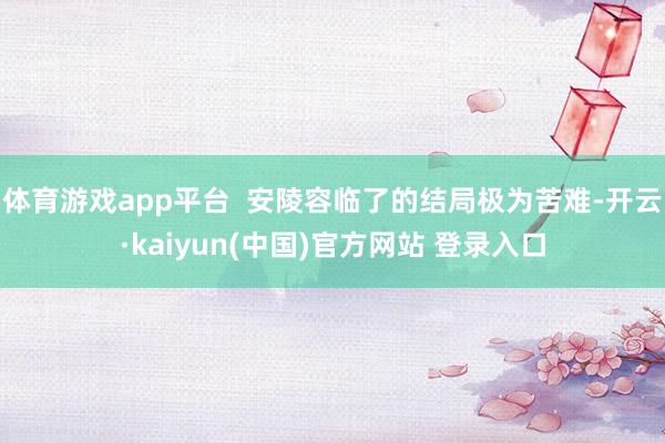 体育游戏app平台 安陵容临了的结局极为苦难-开云·kaiyun(中国)官方网站 登录入口