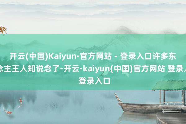 开云(中国)Kaiyun·官方网站 - 登录入口许多东说念主王人知说念了-开云·kaiyun(中国)官方网站 登录入口
