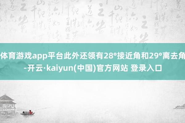 体育游戏app平台此外还领有28°接近角和29°离去角-开云·kaiyun(中国)官方网站 登录入口