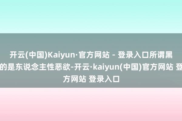 开云(中国)Kaiyun·官方网站 - 登录入口所谓黑帮指代的是东说念主性恶欲-开云·kaiyun(中国)官方网站 登录入口